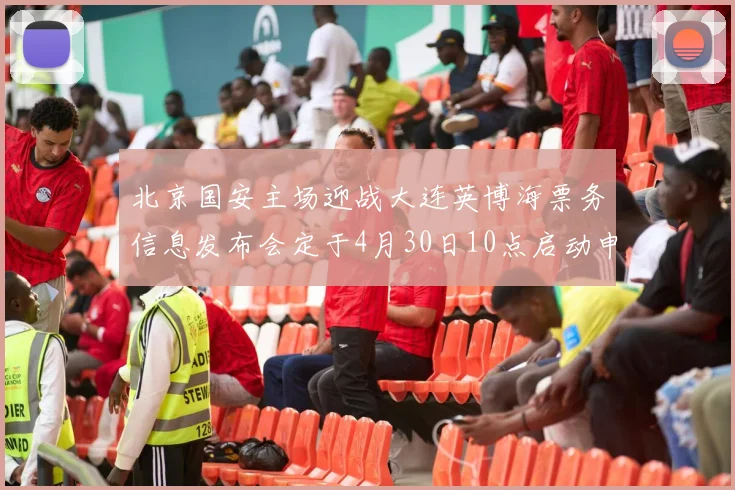 北京国安主场迎战大连英博海票务信息发布会定于4月30日10点启动申购