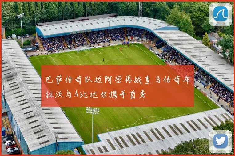 巴萨传奇队迈阿密再战皇马传奇布拉沃与A比达尔携手首秀