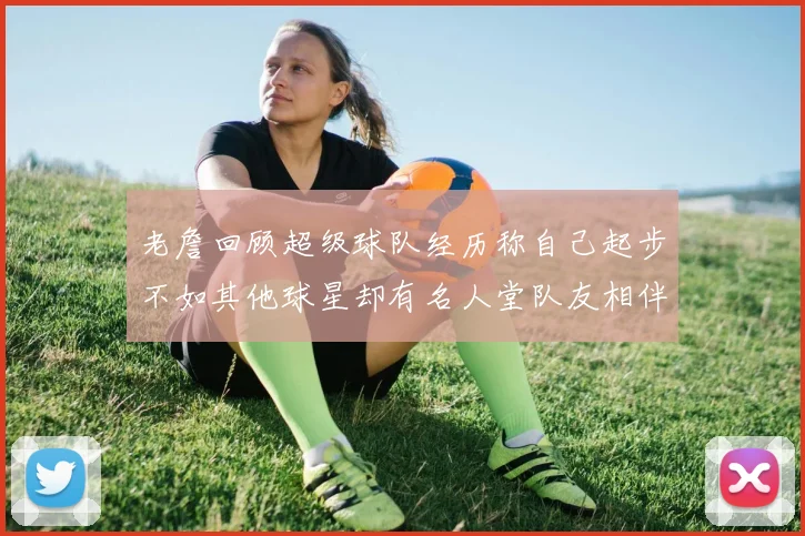 老詹回顾超级球队经历称自己起步不如其他球星却有名人堂队友相伴