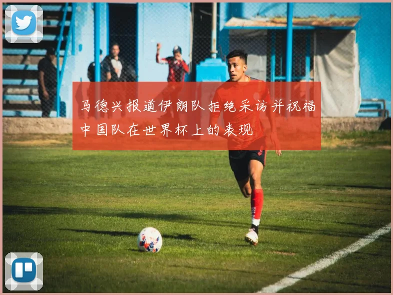 马德兴报道伊朗队拒绝采访并祝福中国队在世界杯上的表现