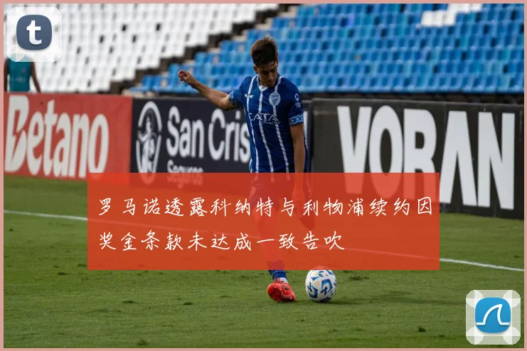 罗马诺透露科纳特与利物浦续约因奖金条款未达成一致告吹