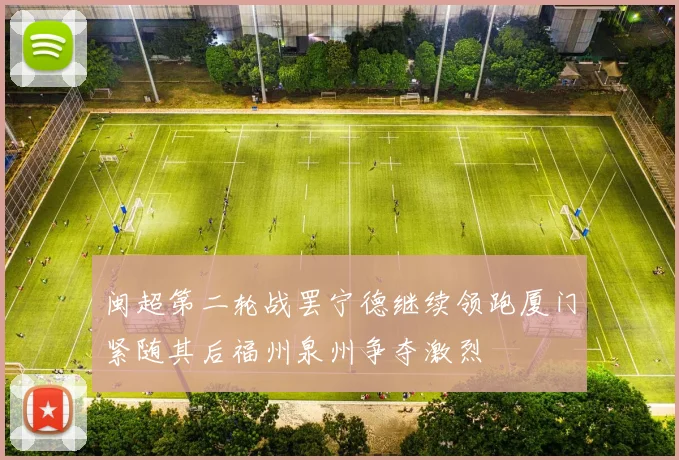 闽超第二轮战罢宁德继续领跑厦门紧随其后福州泉州争夺激烈